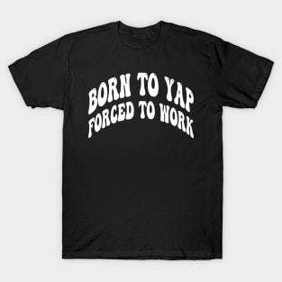 born to yap forced to work T-Shirt